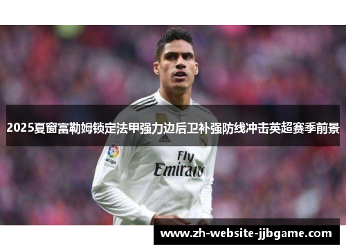2025夏窗富勒姆锁定法甲强力边后卫补强防线冲击英超赛季前景