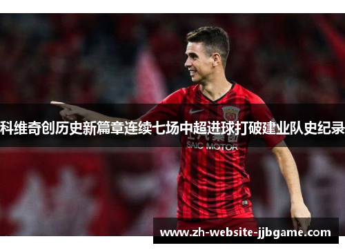 科维奇创历史新篇章连续七场中超进球打破建业队史纪录