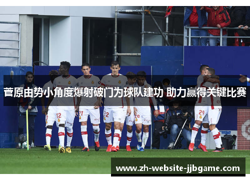 菅原由势小角度爆射破门为球队建功 助力赢得关键比赛