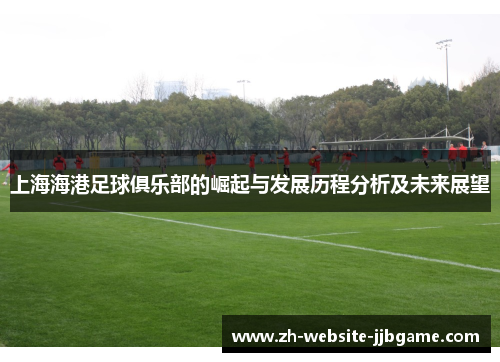 上海海港足球俱乐部的崛起与发展历程分析及未来展望