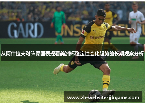 从阿什拉夫对阵德国表现看美洲杯稳定性变化趋势的长期观察分析